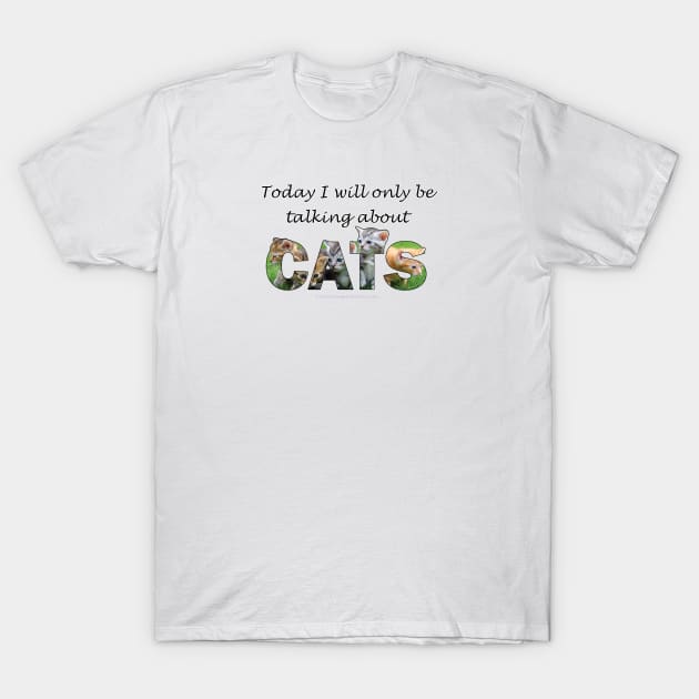Today I will only be talking about cats - kittens oil painting word art T-Shirt by DawnDesignsWordArt